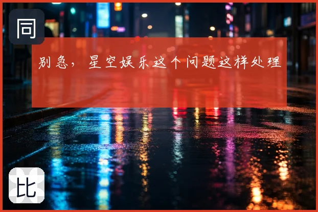 别急，星空娱乐这个问题这样处理