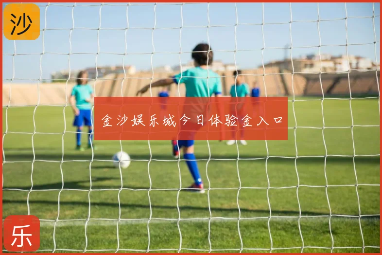 金沙娱乐城今日体验金入口