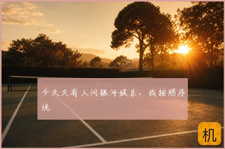 今天又有人问银河娱乐，我按顺序说
