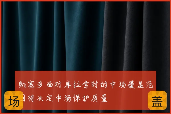 凯塞多面对库拉索时的中场覆盖范围将决定中场保护质量