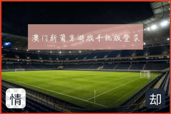 澳门新莆京游戏手机版登录