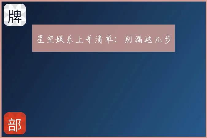 星空娱乐上手清单：别漏这几步