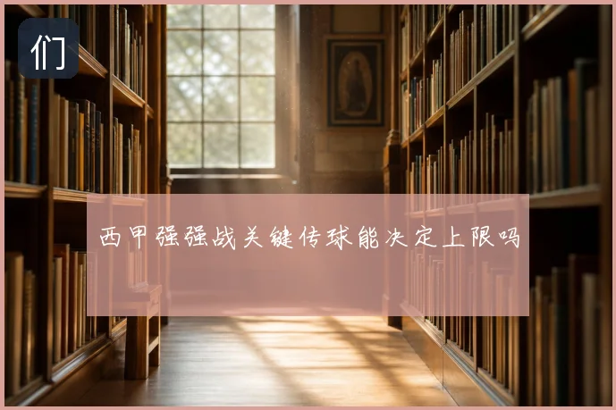 西甲强强战关键传球能决定上限吗