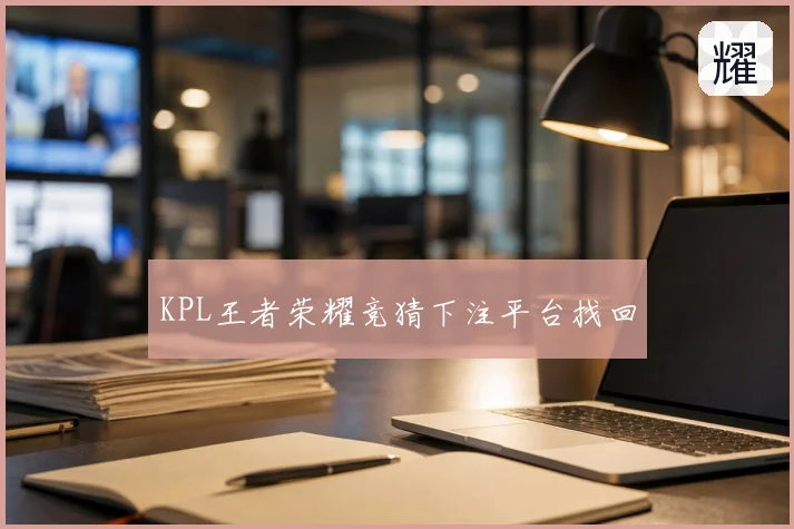 KPL王者荣耀竞猜下注平台找回