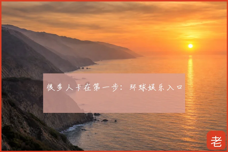 很多人卡在第一步：环球娱乐入口