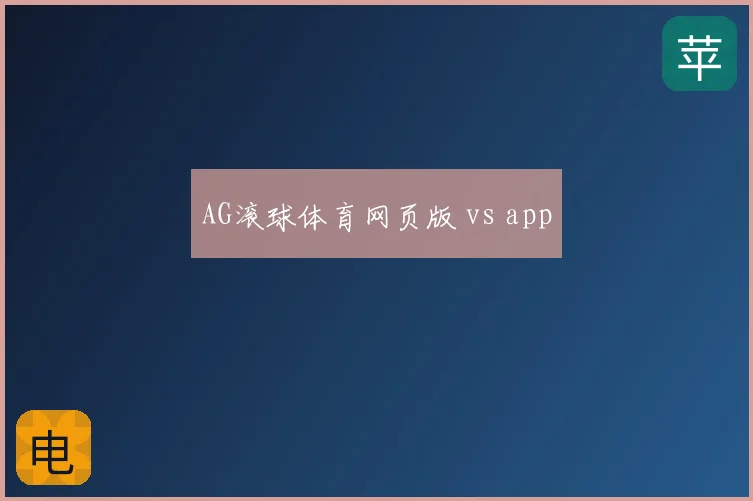AG滚球体育网页版 vs app