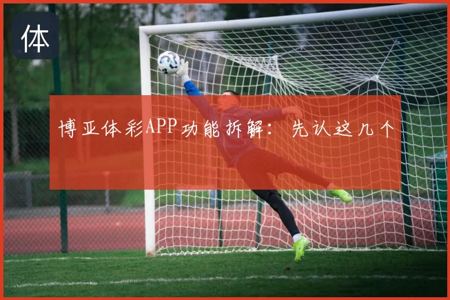 博亚体彩APP功能拆解：先认这几个